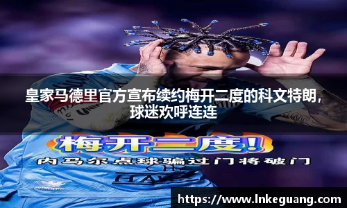 皇家马德里官方宣布续约梅开二度的科文特朗，球迷欢呼连连