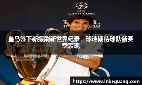 皇马签下新援刷新世界纪录，球迷期待球队新赛季表现