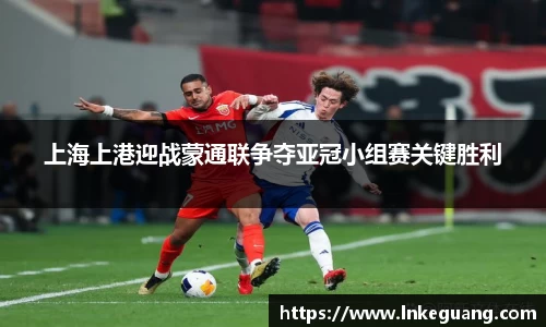 上海上港迎战蒙通联争夺亚冠小组赛关键胜利